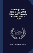 Cover-Bild zum Titel 'My Escape From King Alcohol, With Trials and Triumphs on Temperance Trails' von 'George M. Dutcher, Samuel S. Hall'