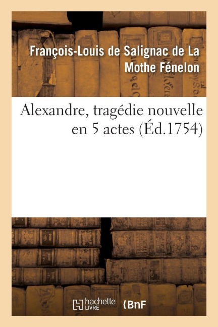 Alexandre, tragédie nouvelle en 5 actes - François-Louis de Salignac de Fénelon
