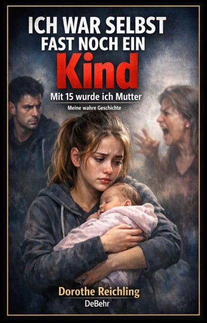 Ich war selbst fast noch ein Kind - Mit 15 wurde ich Mutter - Meine wahre Geschichte - Dorothe Reichling