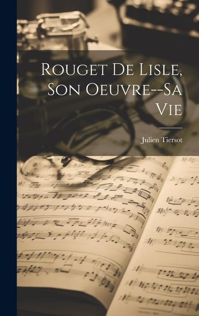 Rouget De Lisle, Son Oeuvre--Sa Vie - Julien Tiersot