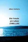 Die Freude am Leben (THRILLER) - Albert Umholtz