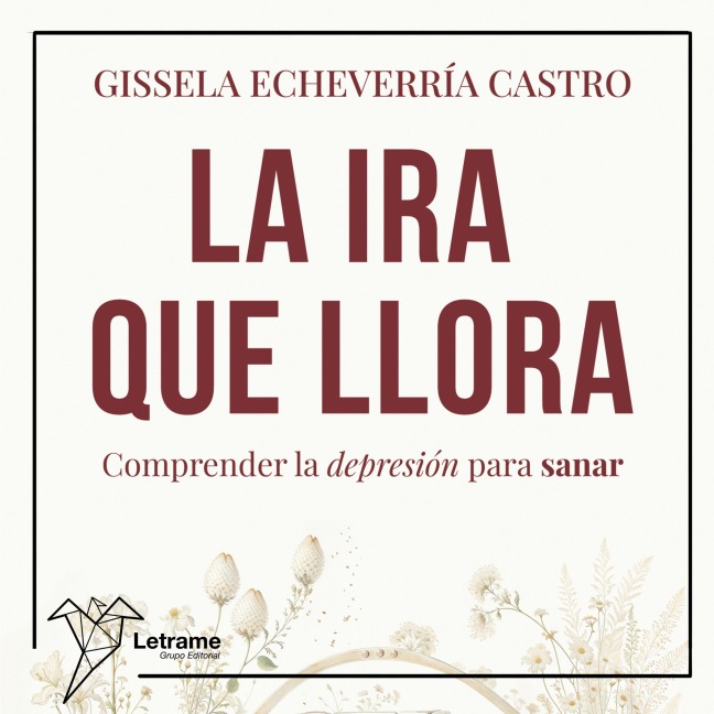 La ira que llora. Comprender la depresión para sanar - Gissela Echevarría Castro