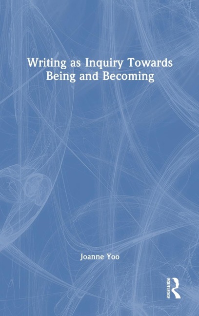 Writing as Inquiry Towards Being and Becoming - Joanne Yoo