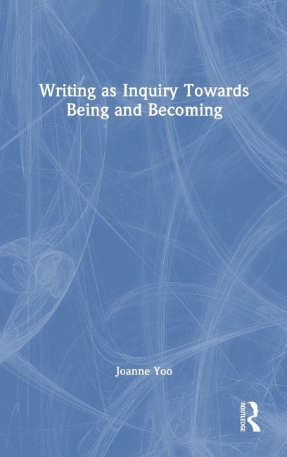 Writing as Inquiry Towards Being and Becoming - Joanne Yoo
