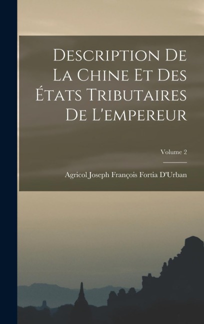 Description De La Chine Et Des États Tributaires De L'empereur; Volume 2 - Agricol Joseph François Fortia D'Urban