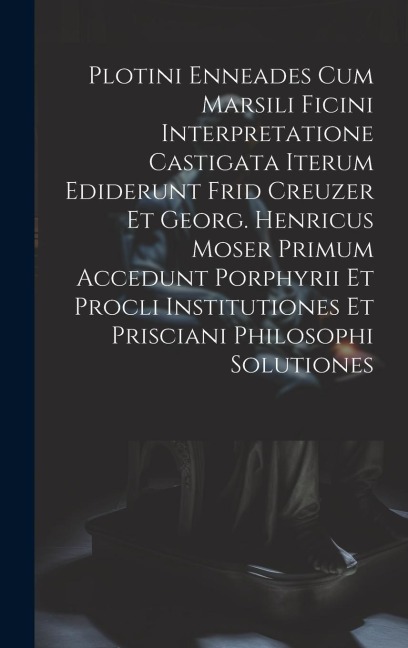 Plotini Enneades Cum Marsili Ficini Interpretatione Castigata Iterum Ediderunt Frid Creuzer Et Georg. Henricus Moser Primum Accedunt Porphyrii Et Proc - Anonymous