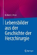 Lebensbilder aus der Geschichte der Herzchirurgie - Herbert E. Ulmer