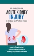 Acute Kidney Injury (AKI): A Medical and Patient Guide (Mastering Urology: A Complete Guide to Urinary System Disorders, #2) - Nilesh Panchal