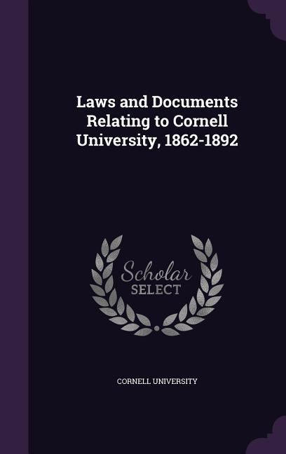 Laws and Documents Relating to Cornell University, 1862-1892 - 