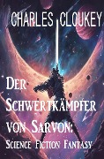 Cover-Bild zum Titel 'Der Schwertkämpfer von Sarvon: Science Fiction Fantasy' von 'Charles Cloukey'