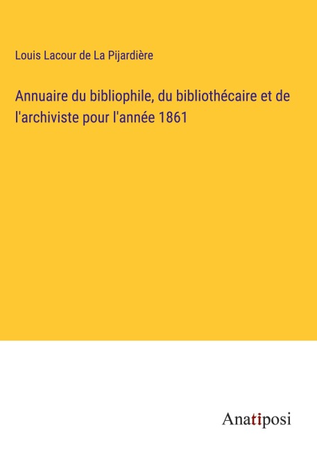 Annuaire du bibliophile, du bibliothécaire et de l'archiviste pour l'année 1861 - Louis Lacour de La Pijardière