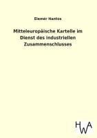 Mitteleuropäische Kartelle im Dienst des industriellen Zusammenschlusses - Elemér Hantos