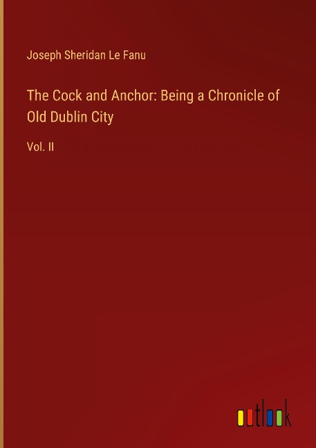 The Cock and Anchor: Being a Chronicle of Old Dublin City - Joseph Sheridan Le Fanu