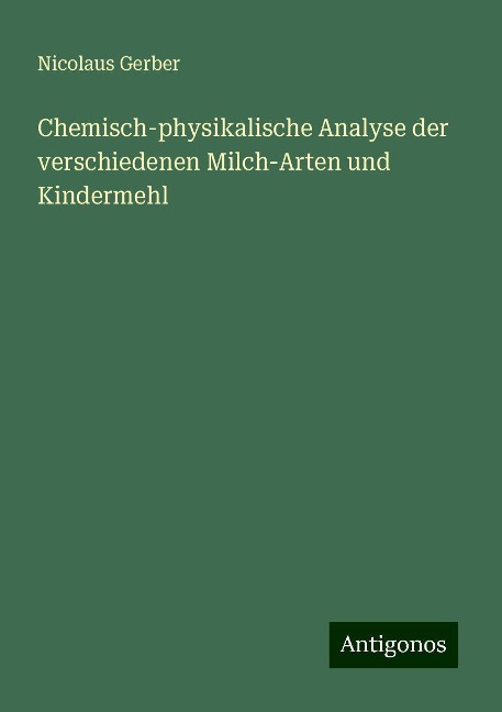 Chemisch-physikalische Analyse der verschiedenen Milch-Arten und Kindermehl - Nicolaus Gerber