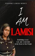 I am Lamisi:Redefining Grace, Grit, and Generosity in the Heart of the People - Dagore Lamisi Mercy