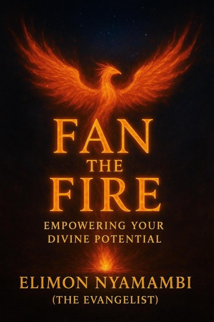 Fan the Fire: Empowering Your Divine Potential - Elimon Nyamambi