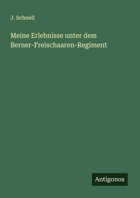 Meine Erlebnisse unter dem Berner-Freischaaren-Regiment - J. Schnell