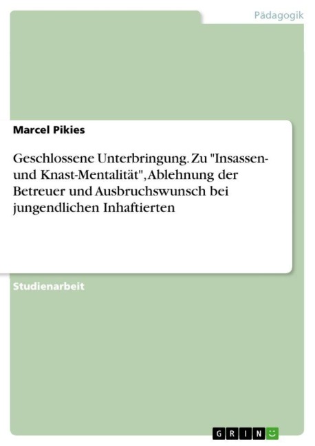 Geschlossene Unterbringung. Zu "Insassen- und Knast-Mentalität", Ablehnung der Betreuer und Ausbruchswunsch bei jungendlichen Inhaftierten - Marcel Pikies
