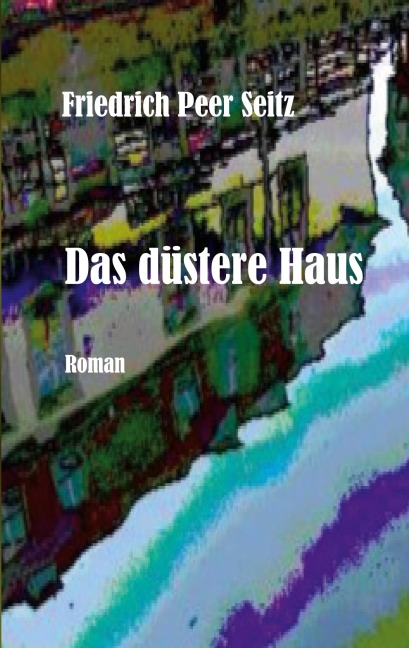 Das düstere Haus - Friedrich Peer Seitz