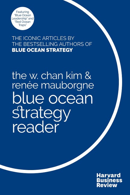 The W. Chan Kim and Rene Mauborgne Blue Ocean Strategy Reader - Rene A. Mauborgne, W. Chan Kim