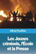 Cover-Bild zum Titel 'Les Jeunes criminels, l'École et la Presse' von 'Alfred Fouillée'