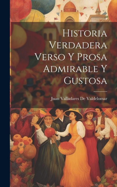 Historia Verdadera Verso Y Prosa Admirable Y Gustosa - Juan Valladares De Valdelomar