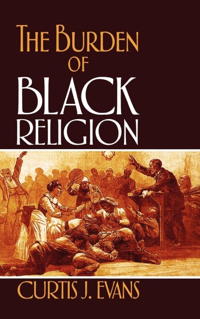 The Burden of Black Religion - Curtis J. Evans