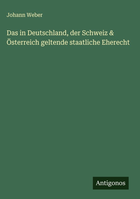 Das in Deutschland, der Schweiz & Österreich geltende staatliche Eherecht - Johann Weber