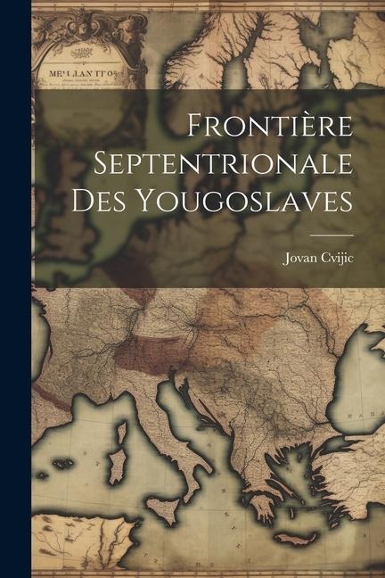 Frontière septentrionale des Yougoslaves - Jovan Cvijic