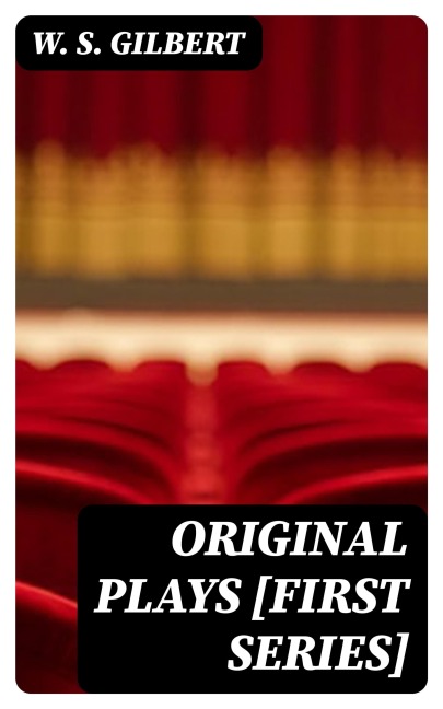 Original Plays [First Series] - W. S. Gilbert
