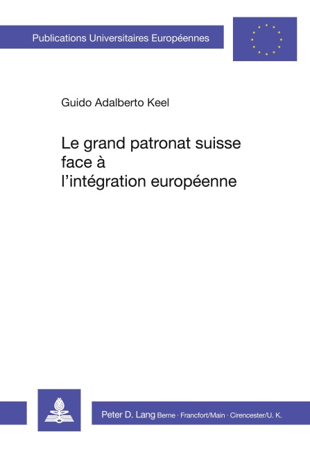 Le grand patronat suisse face à l'intégration européenne - Guido Adalberto Keel