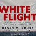 White Flight: Atlanta and the Making of Modern Conservatism - Kevin M. Kruse