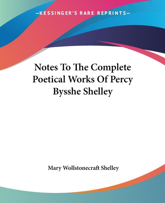Notes To The Complete Poetical Works Of Percy Bysshe Shelley - Mary Wollstonecraft Shelley