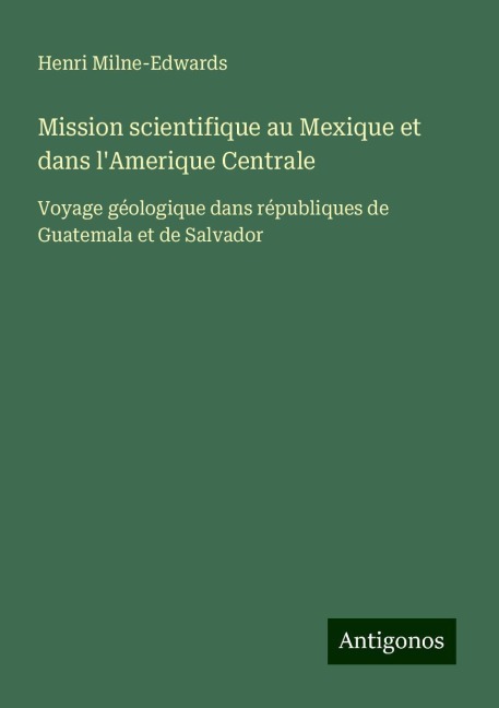 Mission scientifique au Mexique et dans l'Amerique Centrale - Henri Milne-Edwards