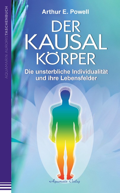 Der Kausalkörper: Die unsterbliche Individualität und ihre Lebensfelder - Arthur E. Powell