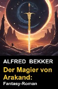 Der Magier von Arakand: Fantasy-Roman - Alfred Bekker