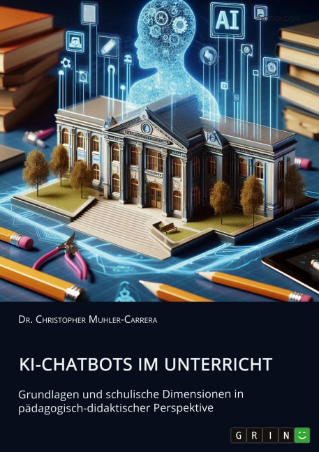 KI-Chatbots im Unterricht. Grundlagen und schulische Dimensionen in pädagogisch-didaktischer Perspektive - Christopher Muhler-Carrera