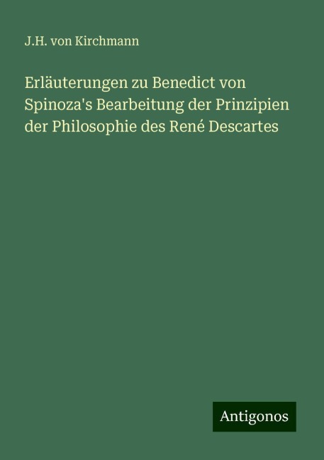 Erläuterungen zu Benedict von Spinoza's Bearbeitung der Prinzipien der Philosophie des René Descartes - J. H. Von Kirchmann