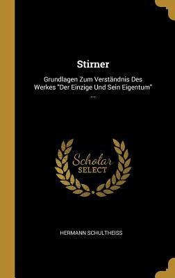 Stirner: Grundlagen Zum Verständnis Des Werkes Der Einzige Und Sein Eigentum ... - Hermann Schultheiss
