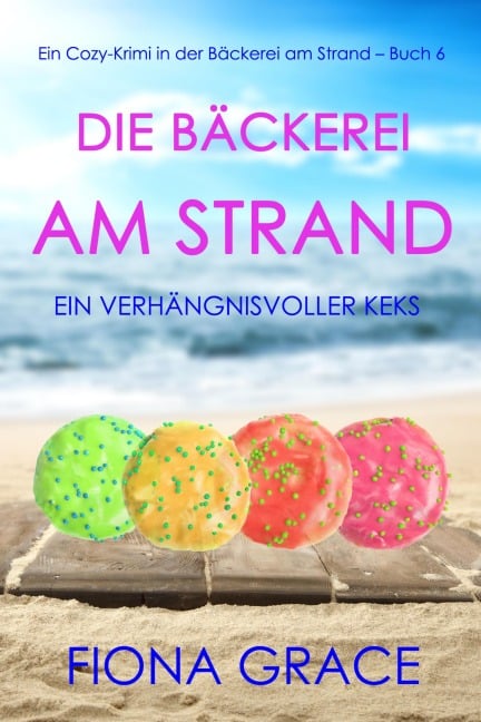 Die Bäckerei am Strand: Ein verhängnisvoller Keks (Ein Cozy-Krimi aus der Bäckerei am Strand - Band 6) - Fiona Grace