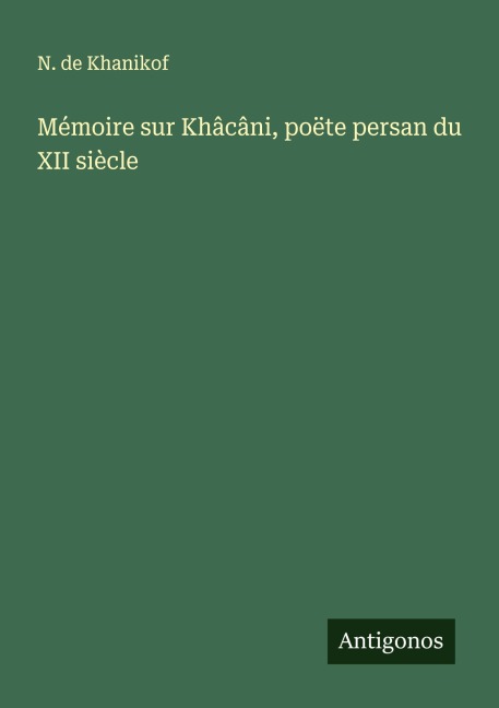Mémoire sur Khâcâni, poëte persan du XII siècle - N. de Khanikof