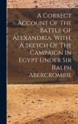Cover-Bild zum Titel 'A Correct Account Of The Battle Of Alexandria, With, A Sketch Of The Campaign In Egypt Under Sir Ralph Abercrombie' von 'Anonymous'