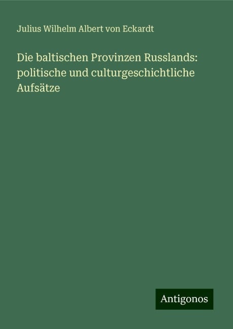 Die baltischen Provinzen Russlands: politische und culturgeschichtliche Aufsätze - Julius Wilhelm Albert Von Eckardt