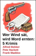 Cover-Bild zum Titel 'Wer Wind sät, wird Mord ernten: 5 Krimis' von 'Alfred Bekker, Frank Maddox, Pete Hackett'