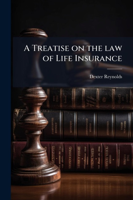 A Treatise on the law of Life Insurance - Dexter Reynolds