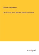 Cover-Bild zum Titel 'Les Princes de la Maison Royale de Savoie' von 'Edouard de Barthélemy'
