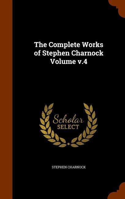 The Complete Works of Stephen Charnock Volume v.4 - Stephen Charnock