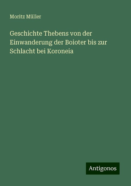 Geschichte Thebens von der Einwanderung der Boioter bis zur Schlacht bei Koroneia - Moritz Müller