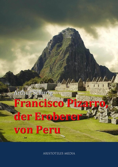 Francisco Pizarro, der Eroberer von Peru - Arthur Schurig