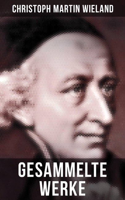 Gesammelte Werke von Christoph Martin Wieland - Christoph Martin Wieland
